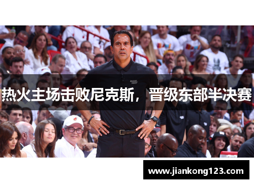 热火主场击败尼克斯，晋级东部半决赛
